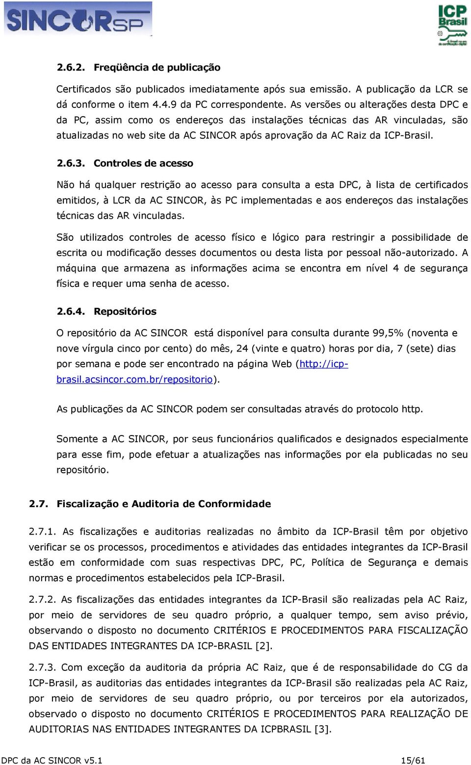 Controles de acesso Não há qualquer restrição ao acesso para consulta a esta DPC, à lista de certificados emitidos, à LCR da AC SINCOR, às PC implementadas e aos endereços das instalações técnicas