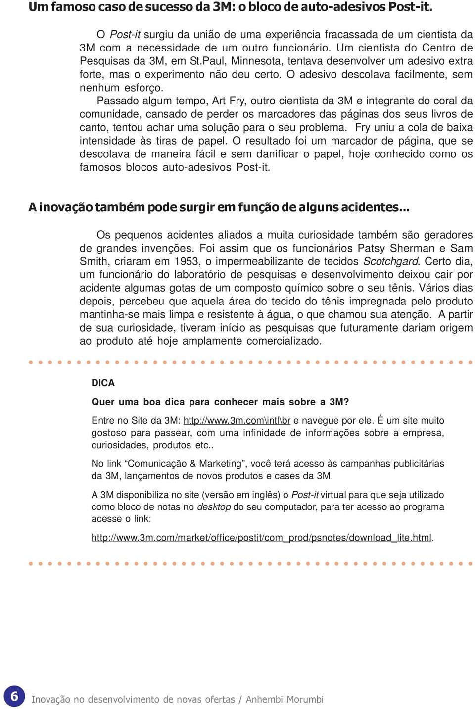 Passado algum tempo, Art Fry, outro cientista da 3M e integrante do coral da comunidade, cansado de perder os marcadores das páginas dos seus livros de canto, tentou achar uma solução para o seu