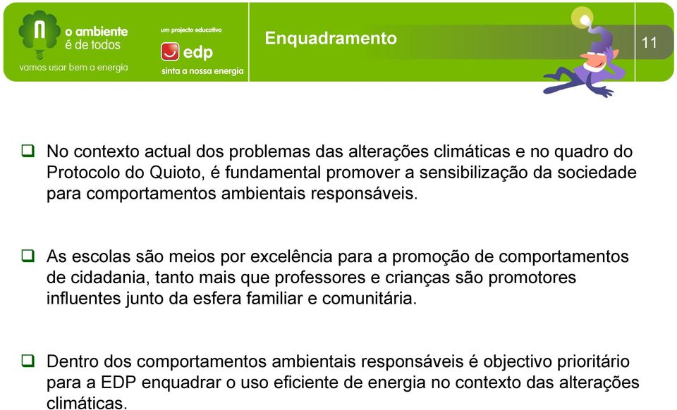 As escolas são meios por excelência para a promoção de comportamentos de cidadania, tanto mais que professores e crianças são promotores