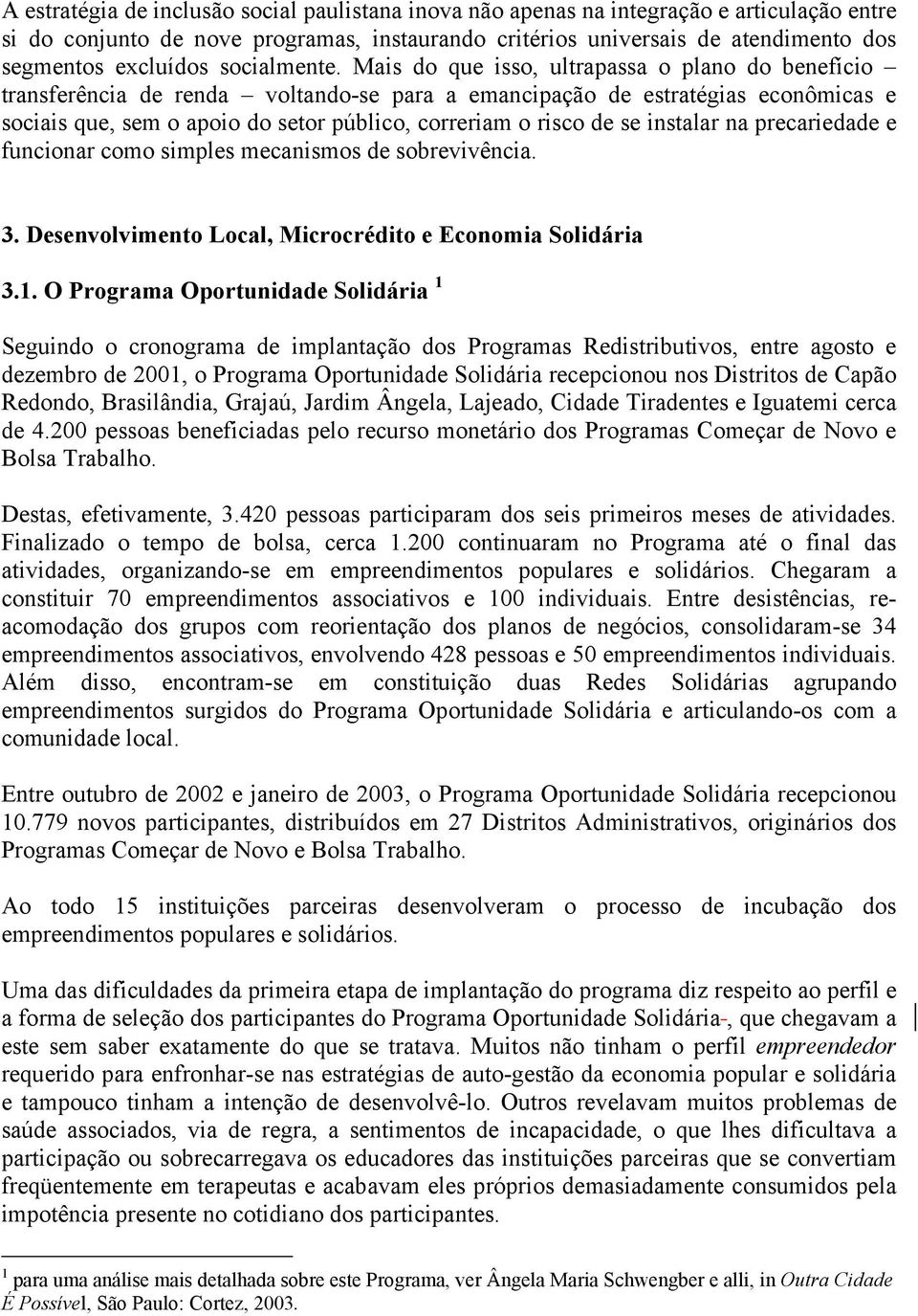 Mais do que isso, ultrapassa o plano do benefício transferência de renda voltando-se para a emancipação de estratégias econômicas e sociais que, sem o apoio do setor público, correriam o risco de se