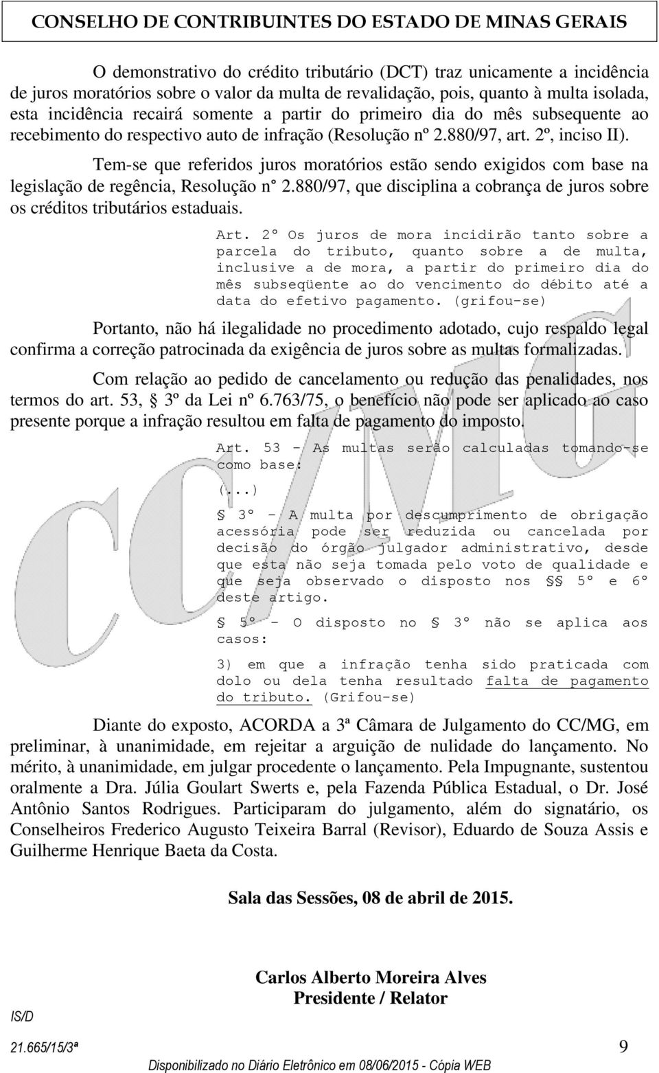 Tem-se que referidos juros moratórios estão sendo exigidos com base na legislação de regência, Resolução n 2.880/97, que disciplina a cobrança de juros sobre os créditos tributários estaduais. Art.