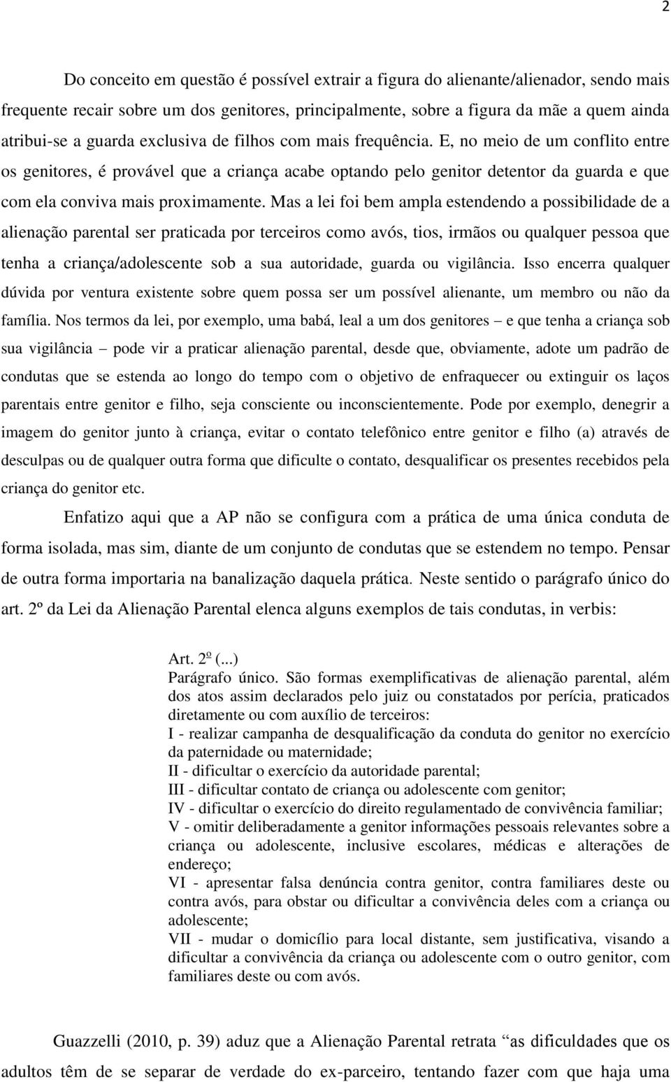 Mas a lei foi bem ampla estendendo a possibilidade de a alienação parental ser praticada por terceiros como avós, tios, irmãos ou qualquer pessoa que tenha a criança/adolescente sob a sua autoridade,