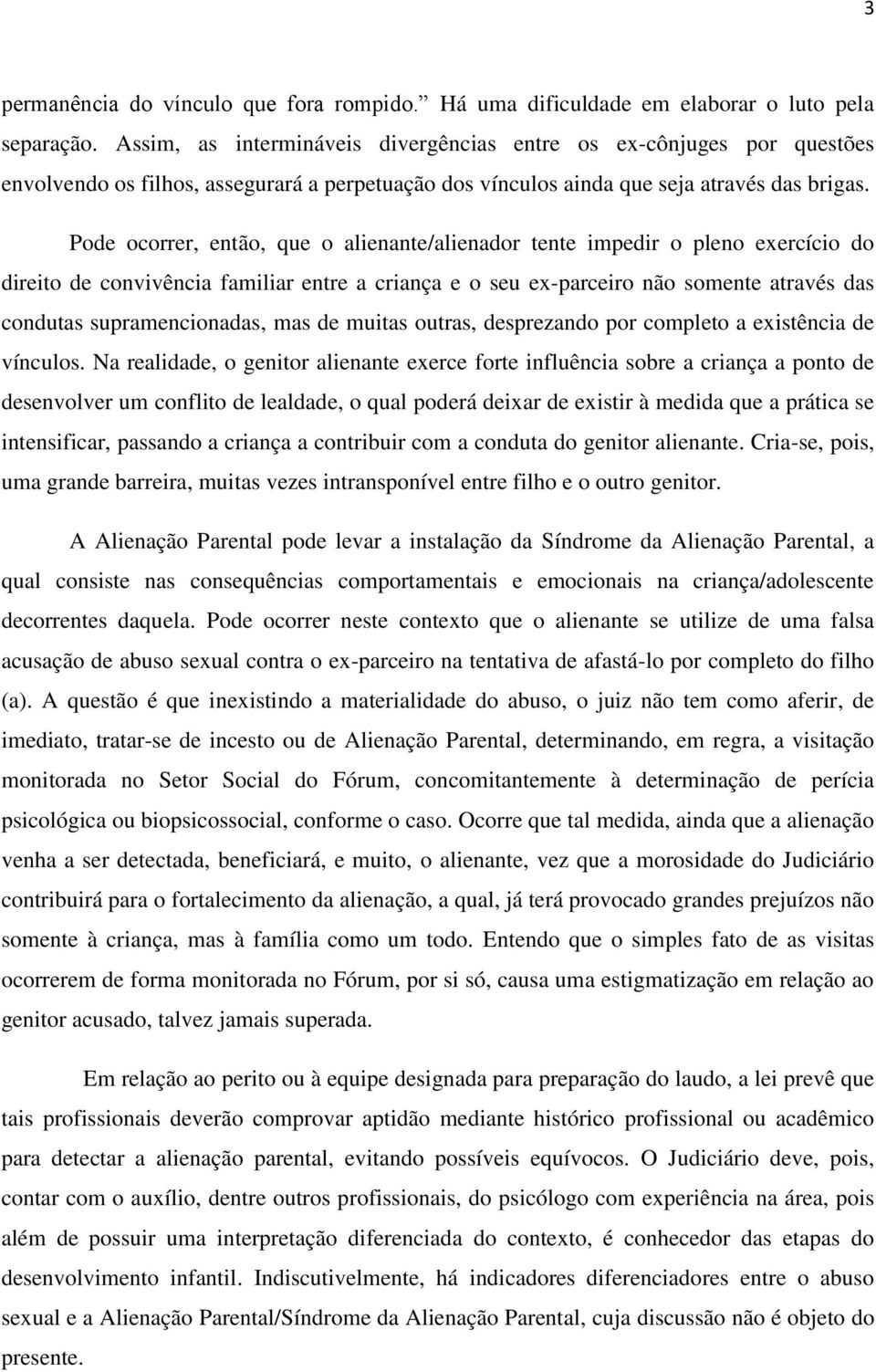 Pode ocorrer, então, que o alienante/alienador tente impedir o pleno exercício do direito de convivência familiar entre a criança e o seu ex-parceiro não somente através das condutas