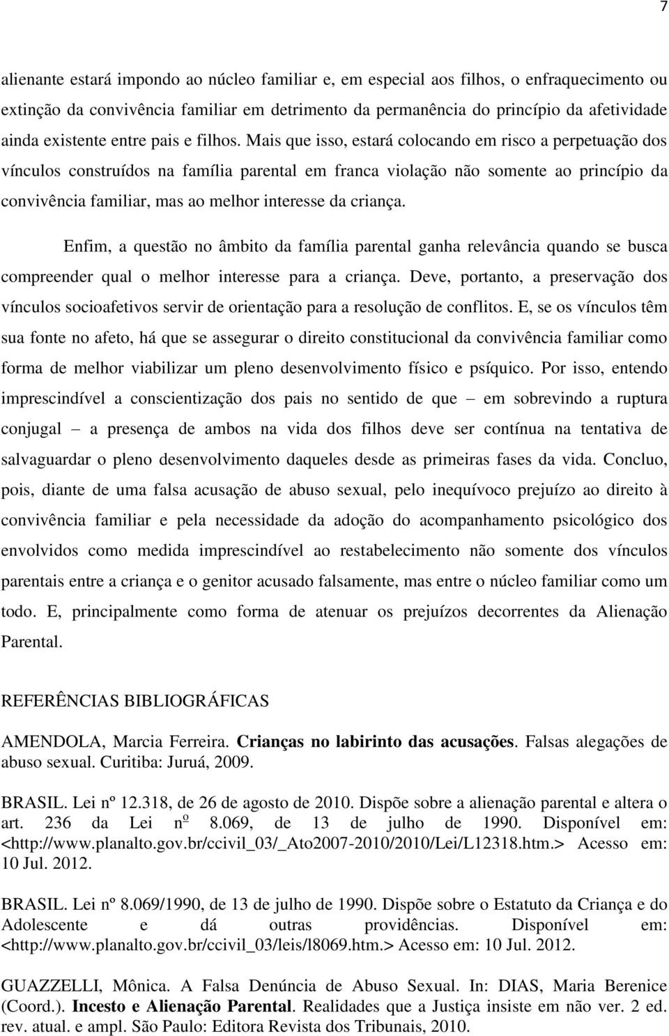 Mais que isso, estará colocando em risco a perpetuação dos vínculos construídos na família parental em franca violação não somente ao princípio da convivência familiar, mas ao melhor interesse da