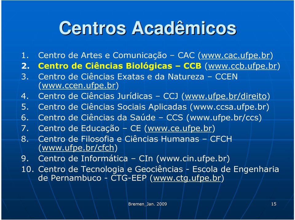 Centro de Ciências Sociais Aplicadas (www.ccsa.ufpe.br) 6. Centro de Ciências da Saúde CCS (www.ufpe.br/ccs) 7. Centro de Educação CE (www.ce.ufpe.br) 8.