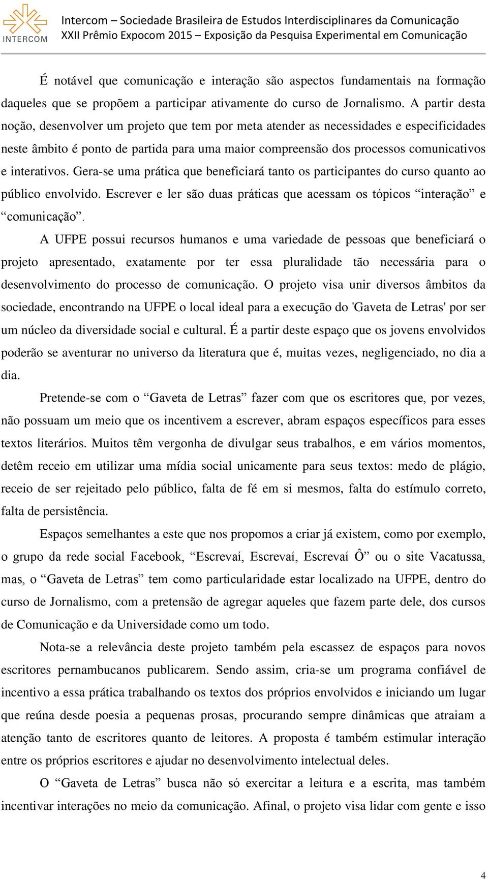 interativos. Gera-se uma prática que beneficiará tanto os participantes do curso quanto ao público envolvido. Escrever e ler são duas práticas que acessam os tópicos interação e comunicação.