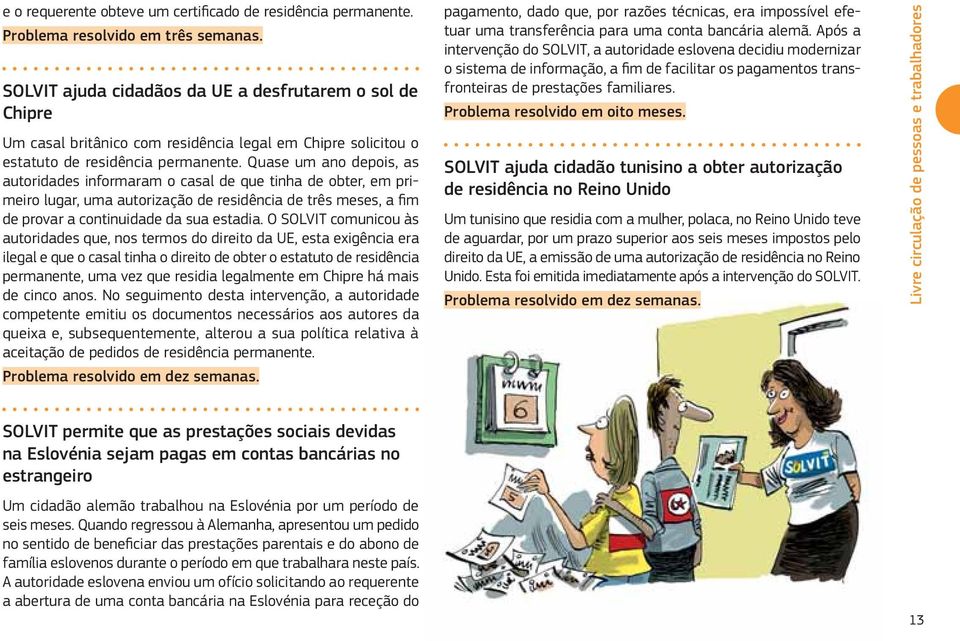 Quase um ano depois, as autoridades informaram o casal de que tinha de obter, em primeiro lugar, uma autorização de residência de três meses, a fim de provar a continuidade da sua estadia.