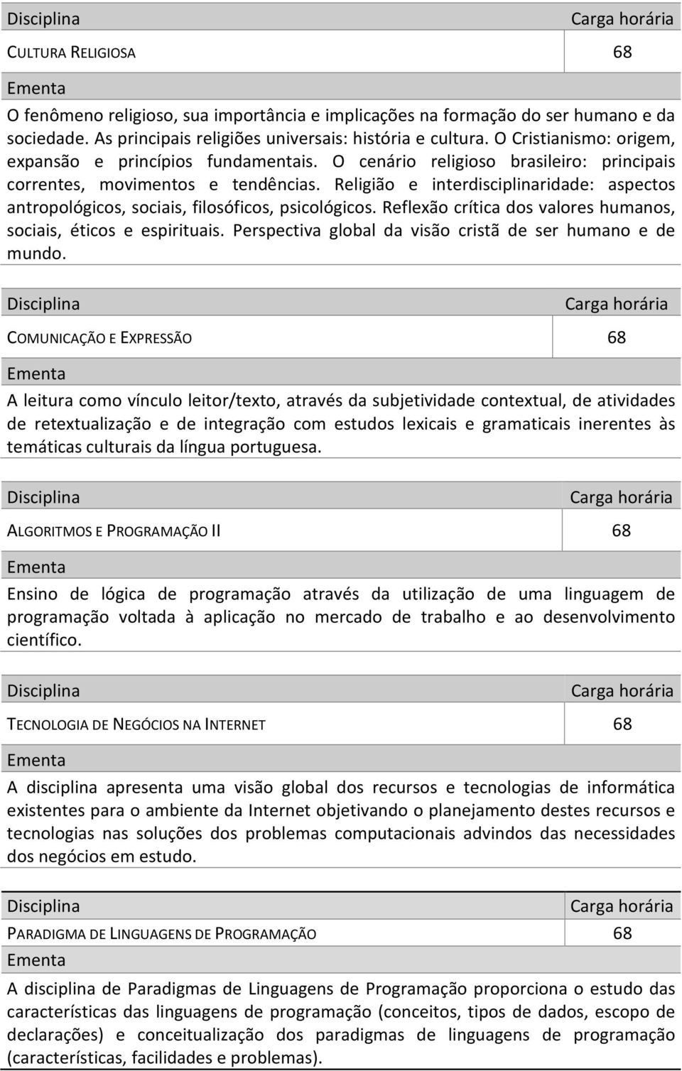 Religião e interdisciplinaridade: aspectos antropológicos, sociais, filosóficos, psicológicos. Reflexão crítica dos valores humanos, sociais, éticos e espirituais.