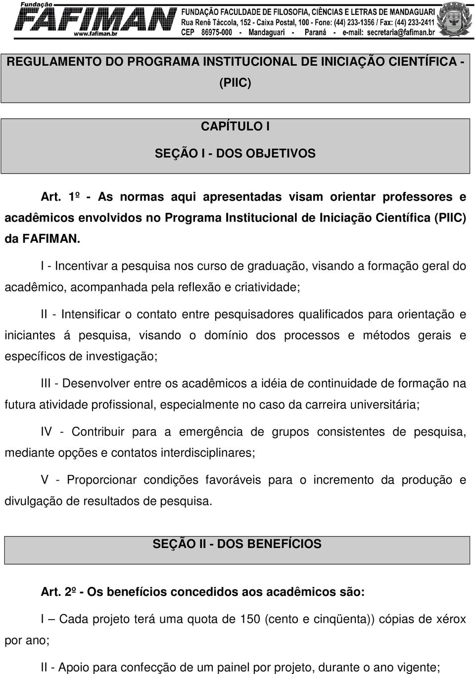 I - Incentivar a pesquisa nos curso de graduação, visando a formação geral do acadêmico, acompanhada pela reflexão e criatividade; II - Intensificar o contato entre pesquisadores qualificados para