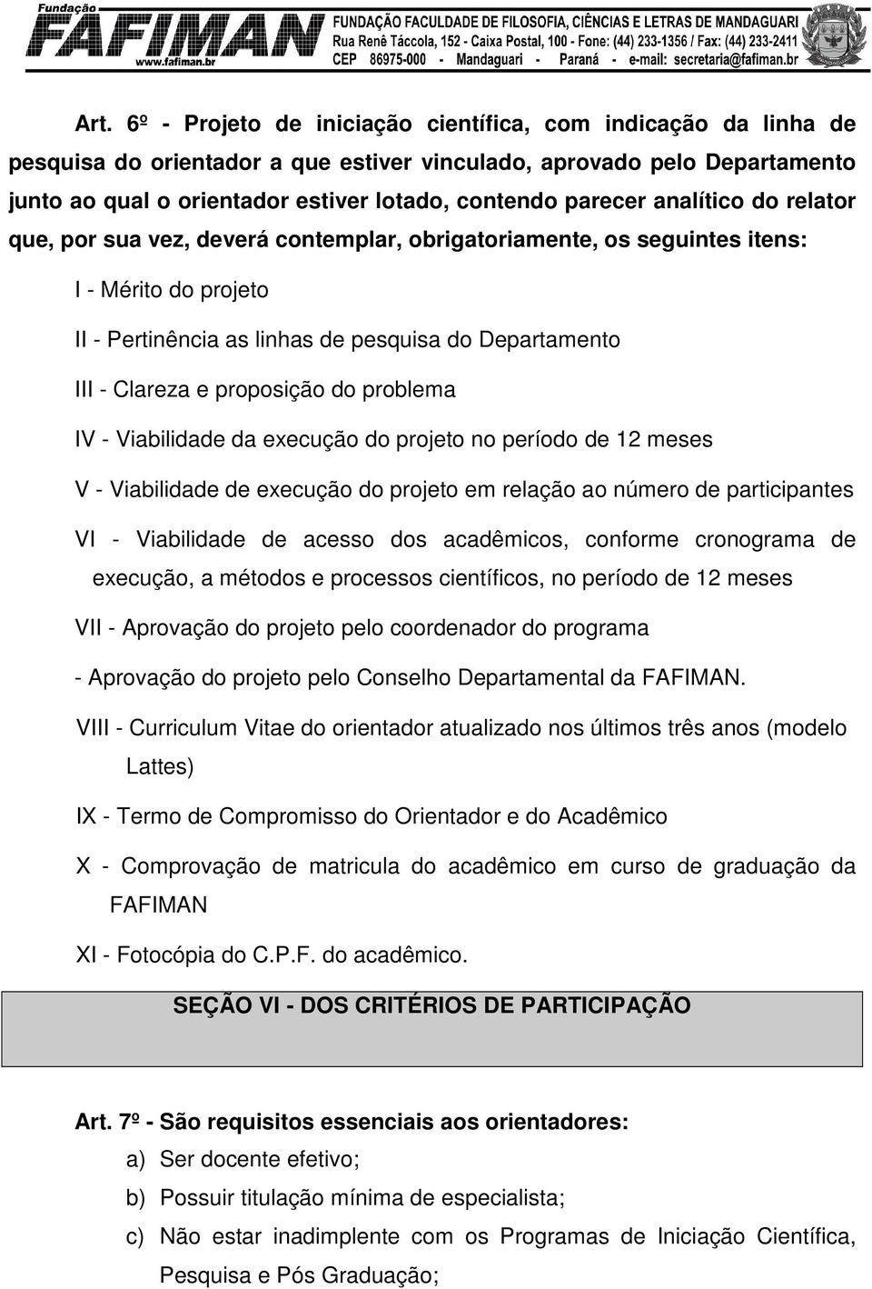 proposição do problema IV - Viabilidade da execução do projeto no período de 12 meses V - Viabilidade de execução do projeto em relação ao número de participantes VI - Viabilidade de acesso dos