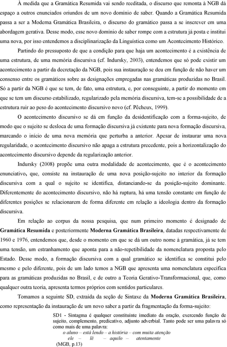 Desse modo, esse novo domínio de saber rompe com a estrutura já posta e institui uma nova, por isso entendemos a disciplinarização da Linguística como um Acontecimento Histórico.