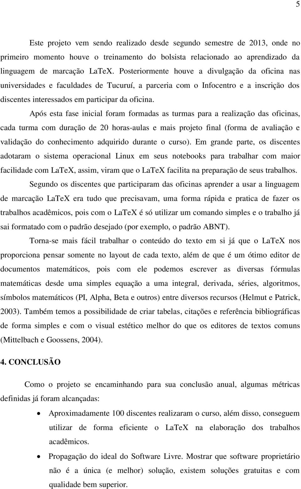 Após esta fase inicial foram formadas as turmas para a realização das oficinas, cada turma com duração de 20 horas-aulas e mais projeto final (forma de avaliação e validação do conhecimento adquirido