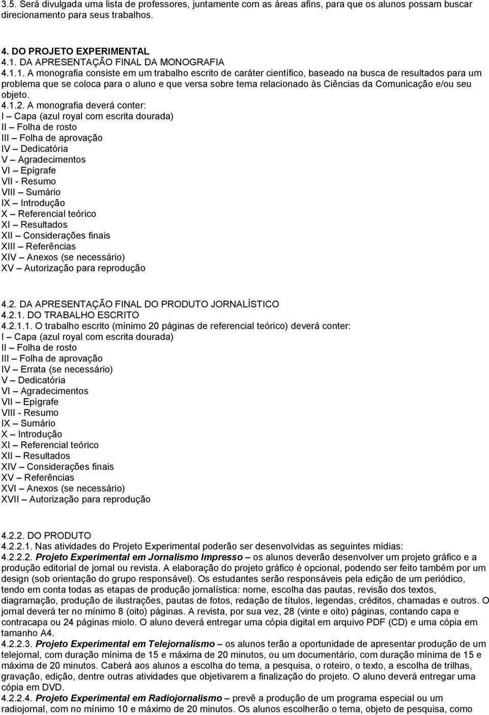 1. A monografia consiste em um trabalho escrito de caráter científico, baseado na busca de resultados para um problema que se coloca para o aluno e que versa sobre tema relacionado às Ciências da