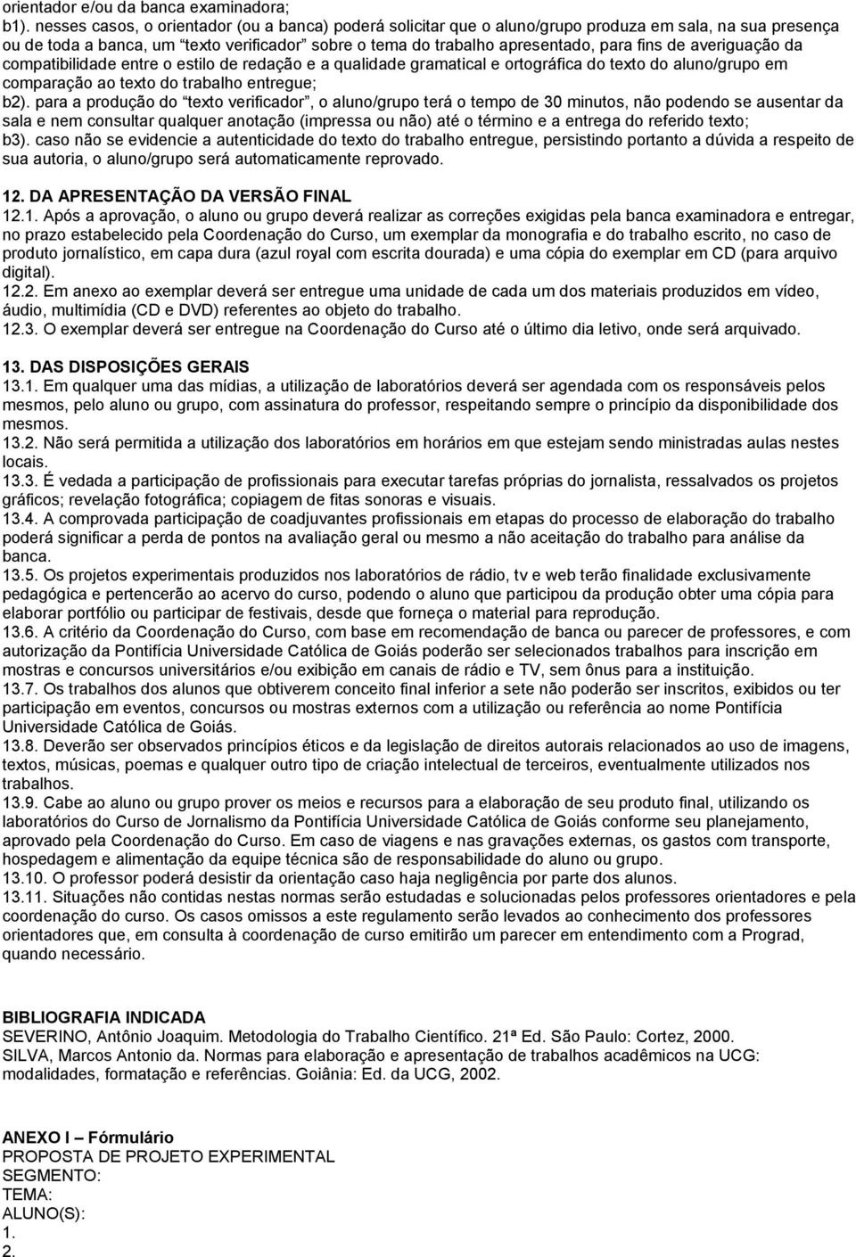 averiguação da compatibilidade entre o estilo de redação e a qualidade gramatical e ortográfica do texto do aluno/grupo em comparação ao texto do trabalho entregue; b2).