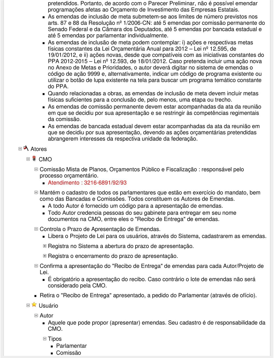 87 e 88 da Resolução nº 1/2006-CN: até 5 emendas por comissão permanente do Senado Federal e da Câmara dos Deputados, até 5 emendas por bancada estadual e até 5 emendas por parlamentar