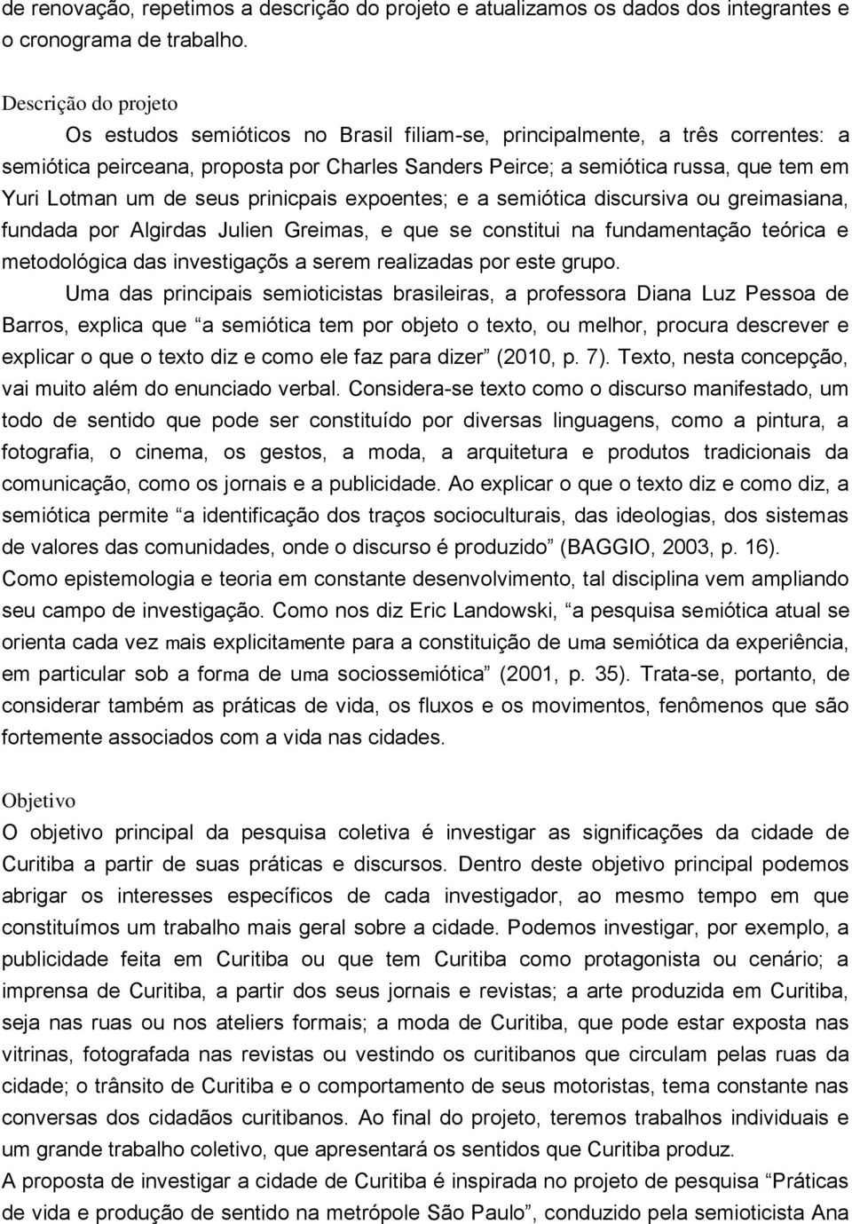 um de seus prinicpais epoentes; e a semiótica discursiva ou greimasiana, fundada por Algirdas Julien Greimas, e que se constitui na fundamentação teórica e metodológica das investigaçõs a serem