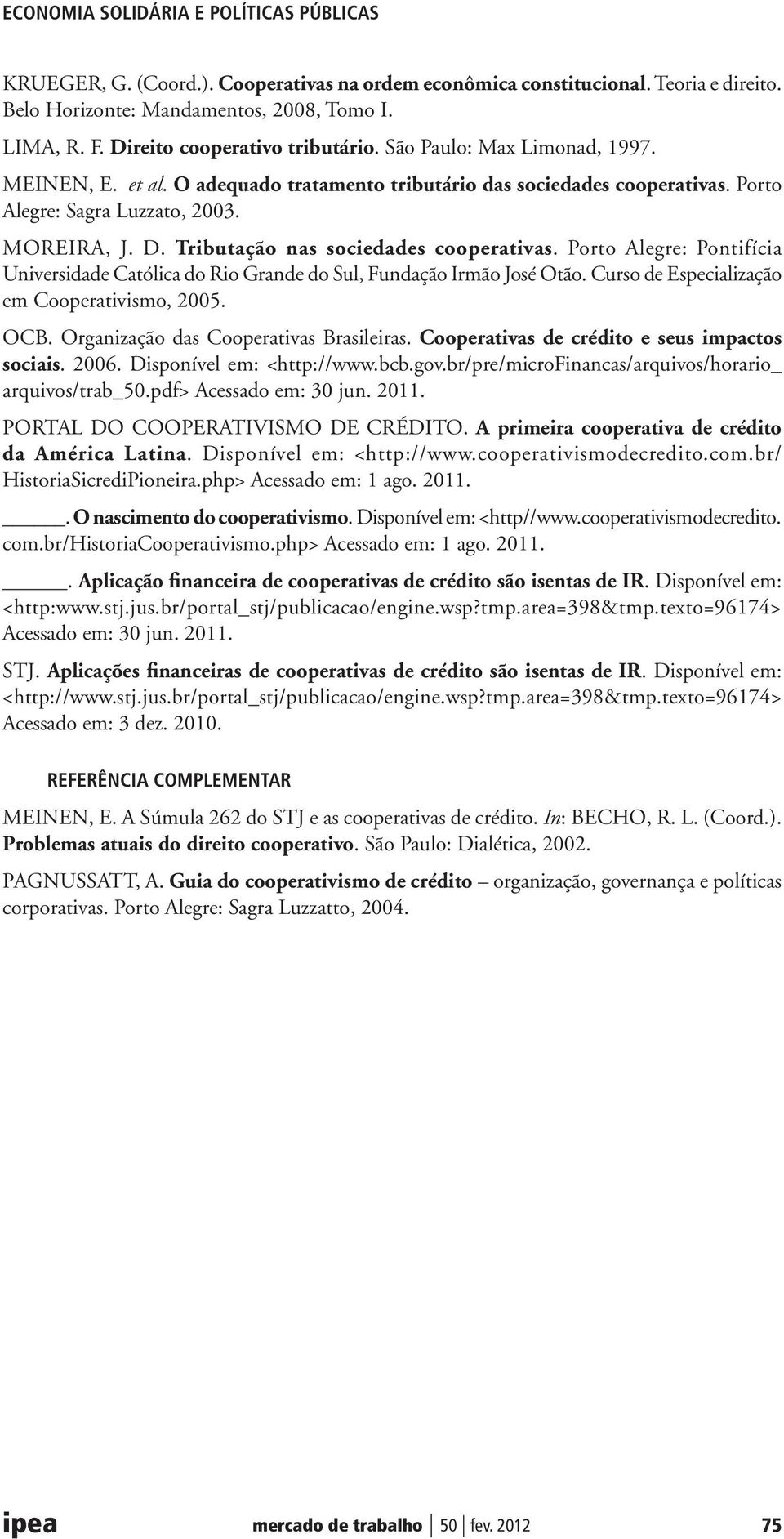 Porto Alegre: Pontifícia Universidade Católica do Rio Grande do Sul, Fundação Irmão José Otão. Curso de Especialização em Cooperativismo, 2005. OCB. Organização das Cooperativas Brasileiras.