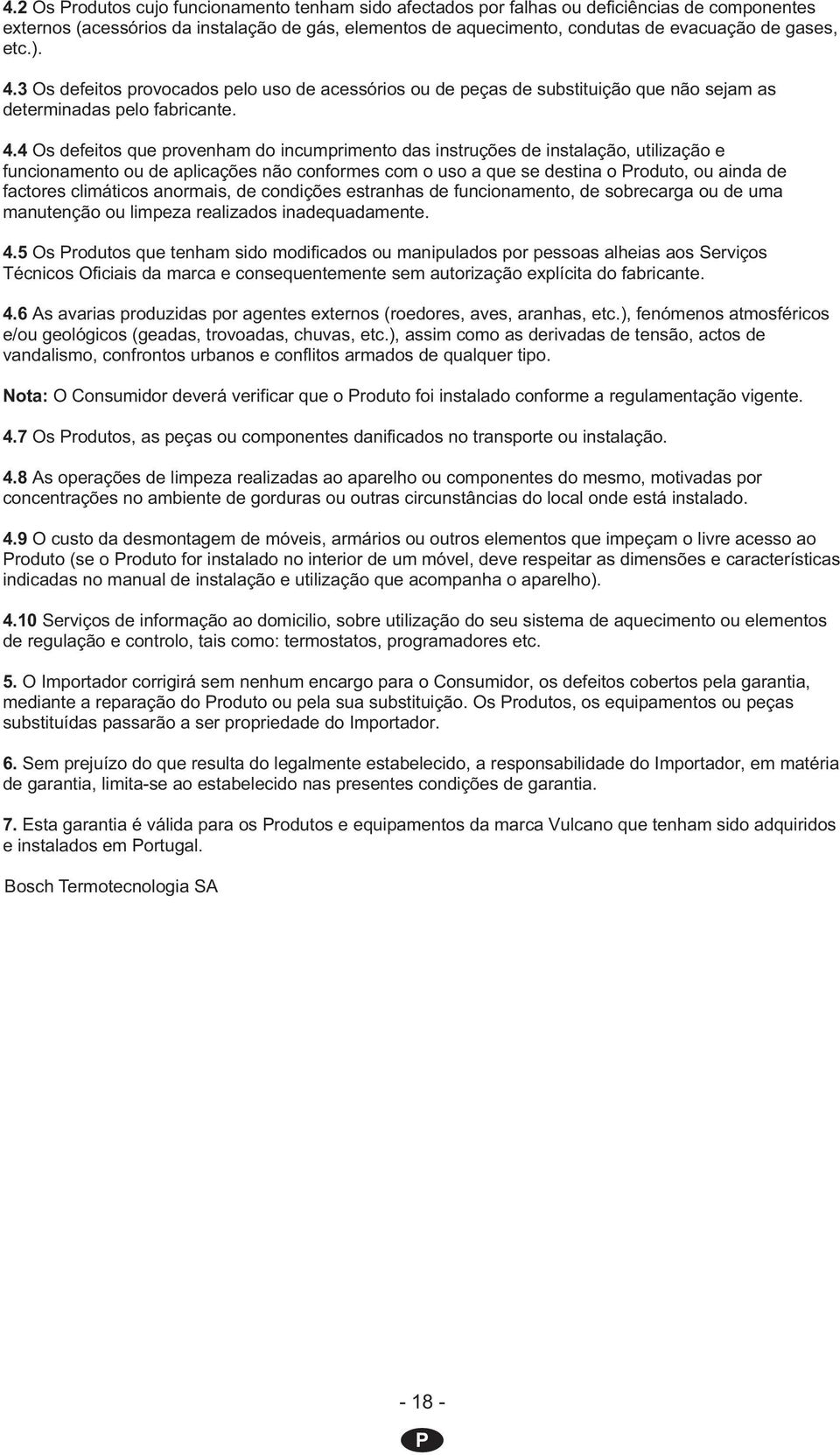 3 Os defeitos provocados pelo uso de acessórios ou de peças de substituição que não sejam as determinadas pelo fabricante. 4.