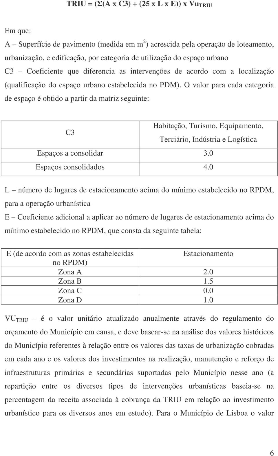 O valor para cada categoria de espaço é obtido a partir da matriz seguinte: C3 Habitação, Turismo, Equipamento, Terciário, Indústria e Logística Espaços a consolidar 3.0 Espaços consolidados 4.