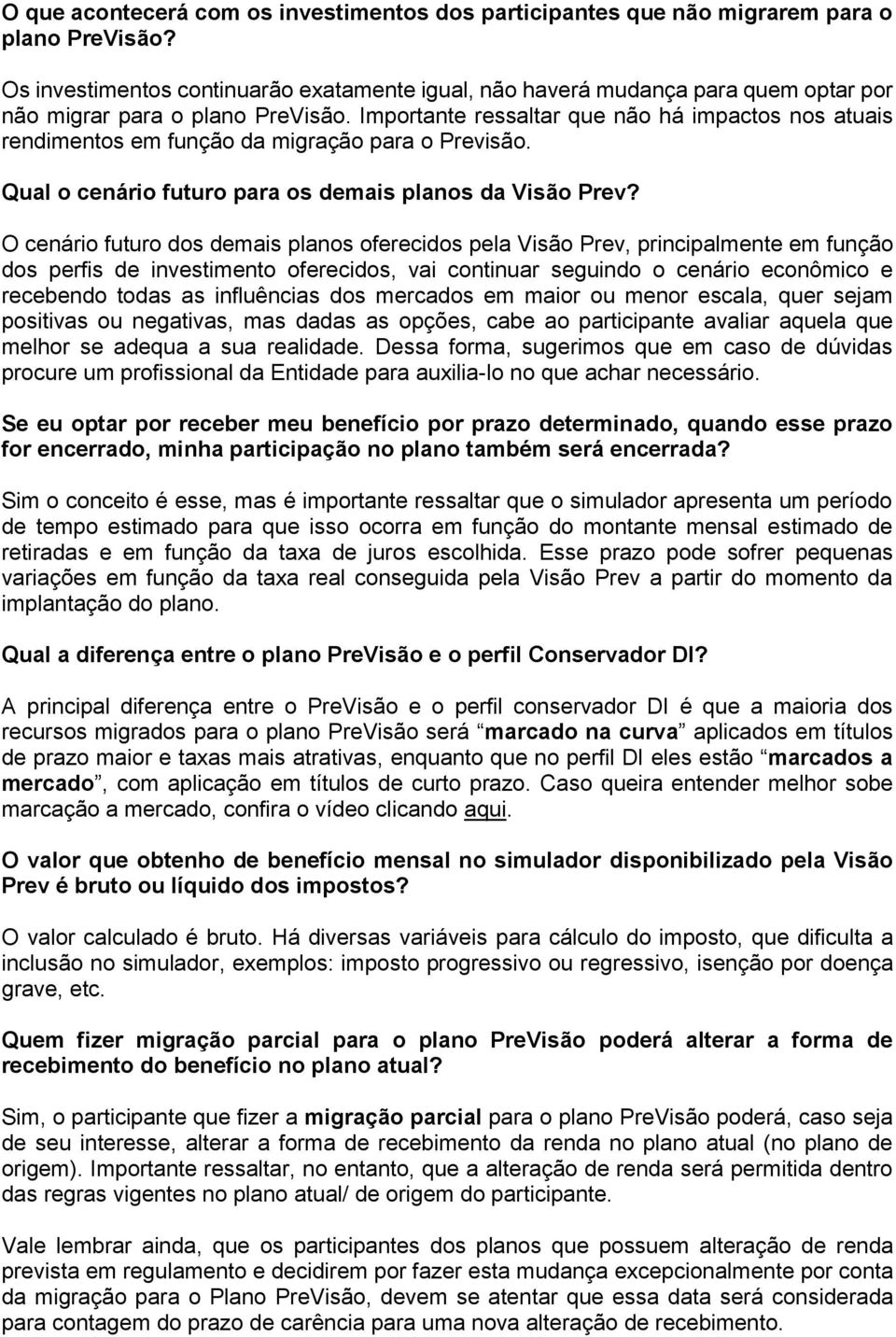 Importante ressaltar que não há impactos nos atuais rendimentos em função da migração para o Previsão. Qual o cenário futuro para os demais planos da Visão Prev?