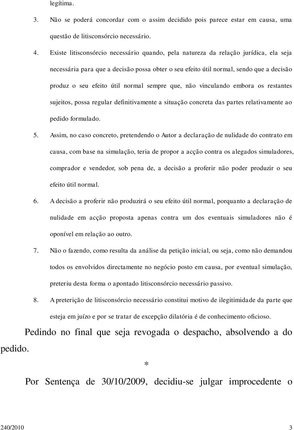 normal sempre que, não vinculando embora os restantes sujeitos, possa regular definitivamente a situação concreta das partes relativamente ao pedido formulado. 5.