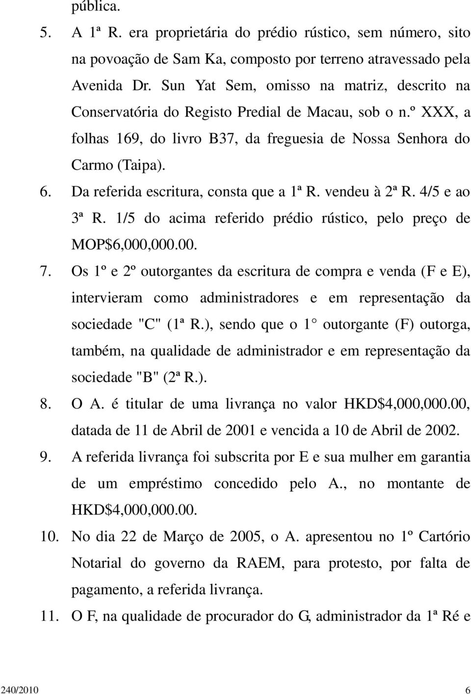 Da referida escritura, consta que a 1ª R. vendeu à 2ª R. 4/5 e ao 3ª R. 1/5 do acima referido prédio rústico, pelo preço de MOP$6,000,000.00. 7.