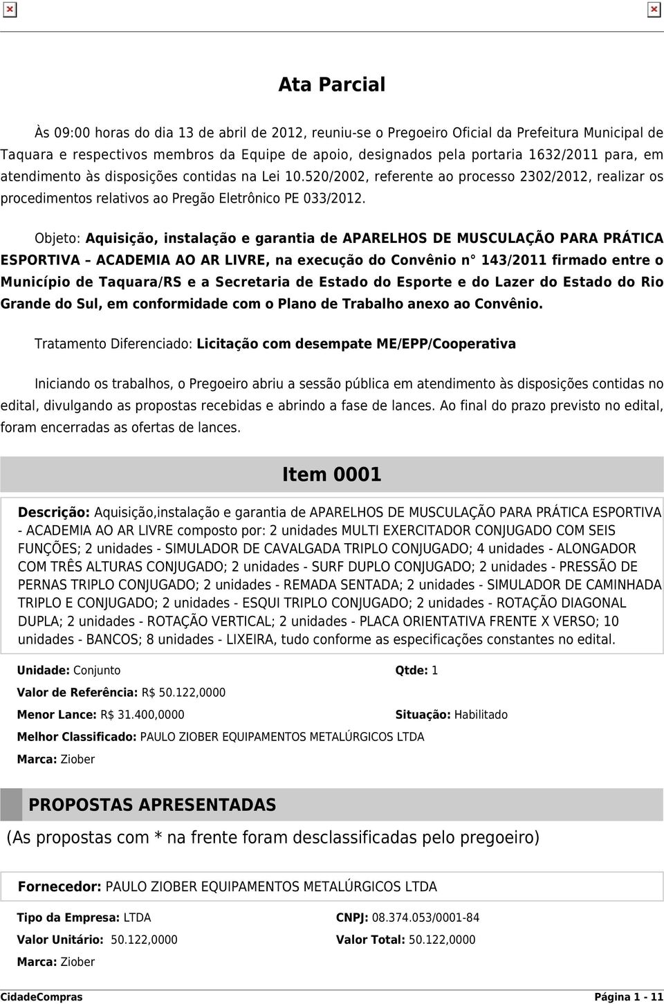 Objeto: Aquisição, instalação e garantia de APARELHOS DE MUSCULAÇÃO PARA PRÁTICA ESPORTIVA ACADEMIA AO AR LIVRE, na execução do Convênio n 143/2011 firmado entre o Município de Taquara/RS e a