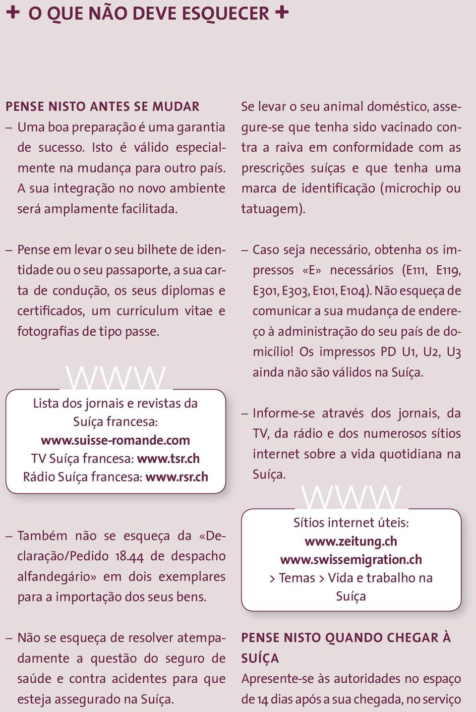 Se levar o seu animal doméstico, assegure-se que tenha sido vacinado contra a raiva em conformidade com as prescrições suíças e que tenha uma marca de identificação (microchip ou tatuagem).