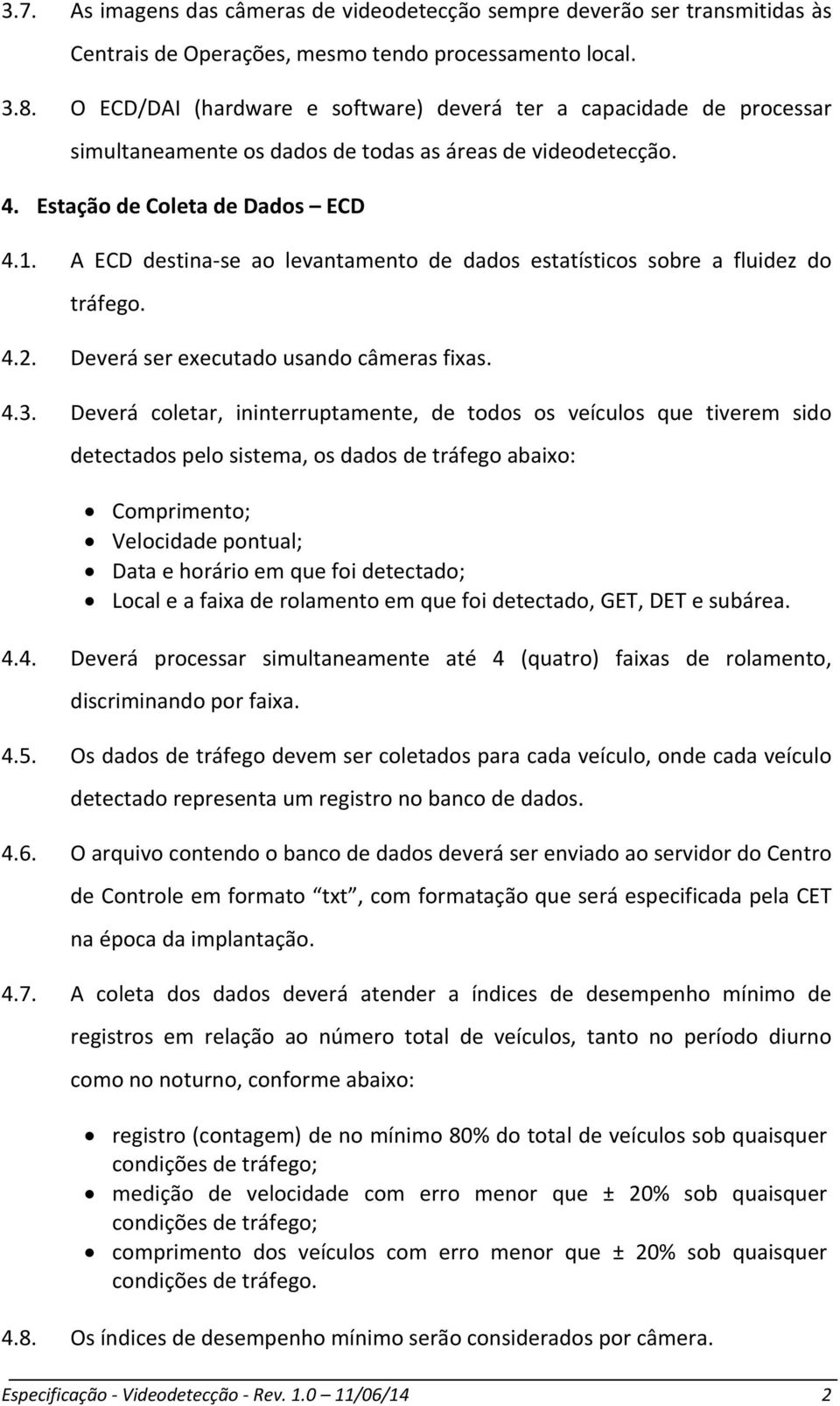 A ECD destina se ao levantamento de dados estatísticos sobre a fluidez do tráfego. 4.2. Deverá ser executado usando câmeras fixas. 4.3.