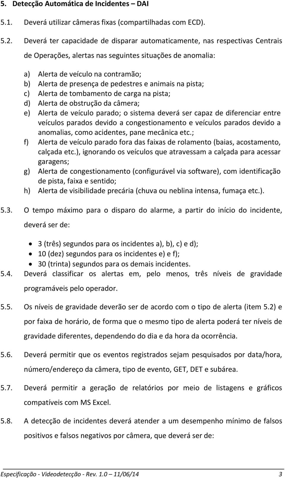 pedestres e animais na pista; c) Alerta de tombamento de carga na pista; d) Alerta de obstrução da câmera; e) Alerta de veículo parado; o sistema deverá ser capaz de diferenciar entre veículos