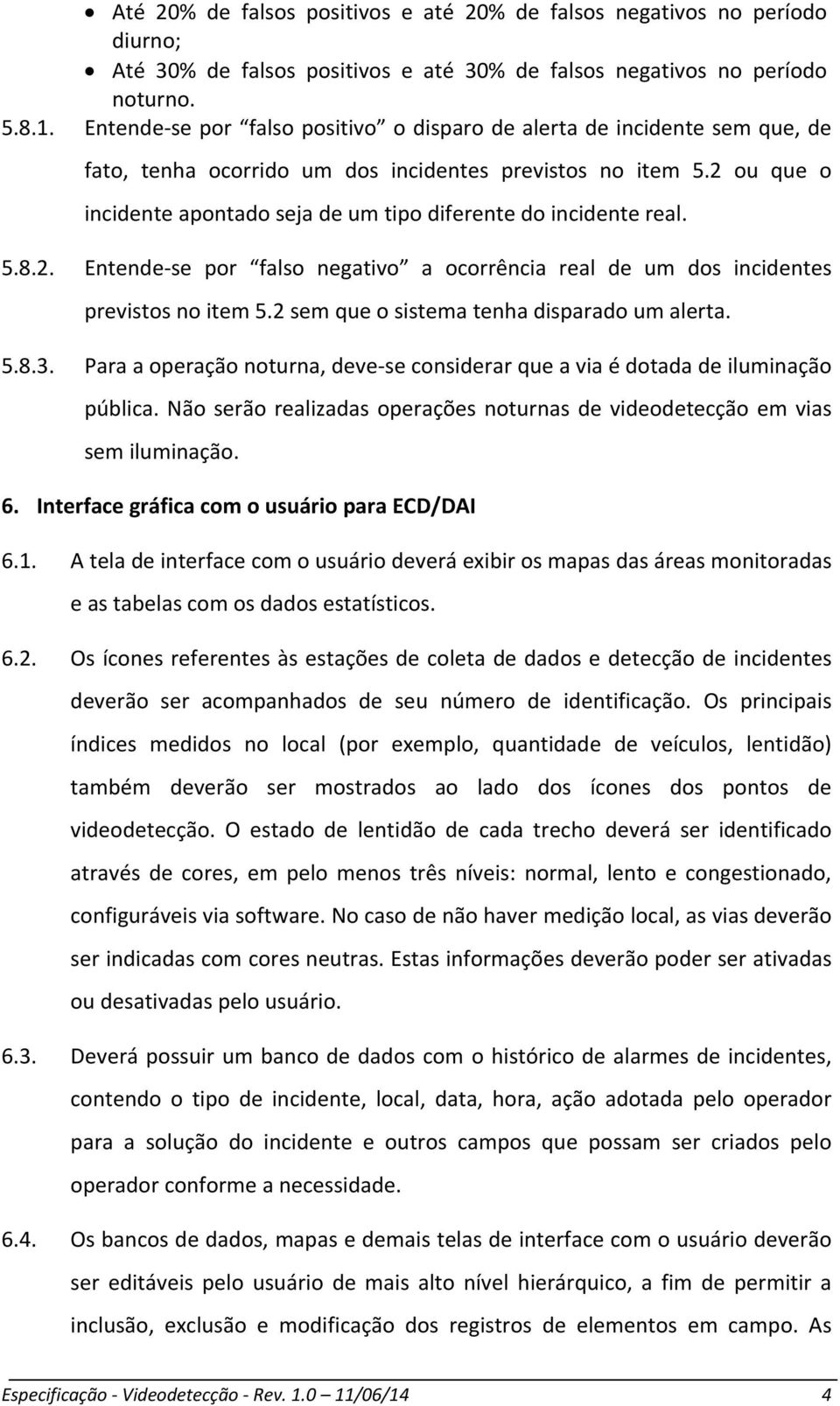 2 ou que o incidente apontado seja de um tipo diferente do incidente real. 5.8.2. Entende se por falso negativo a ocorrência real de um dos incidentes previstos no item 5.