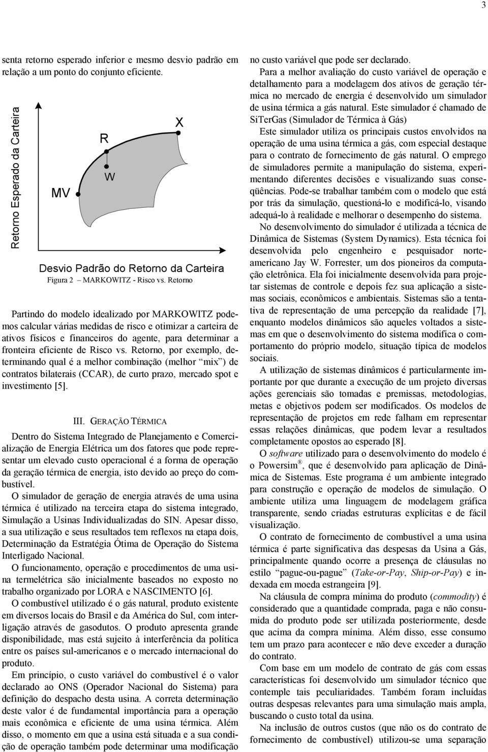 Retoro, por exemplo, determado qual é a melhor combação (melhor mx ) de cotratos blateras (CCAR), de curto prazo, mercado spot e vestmeto [5]. III.