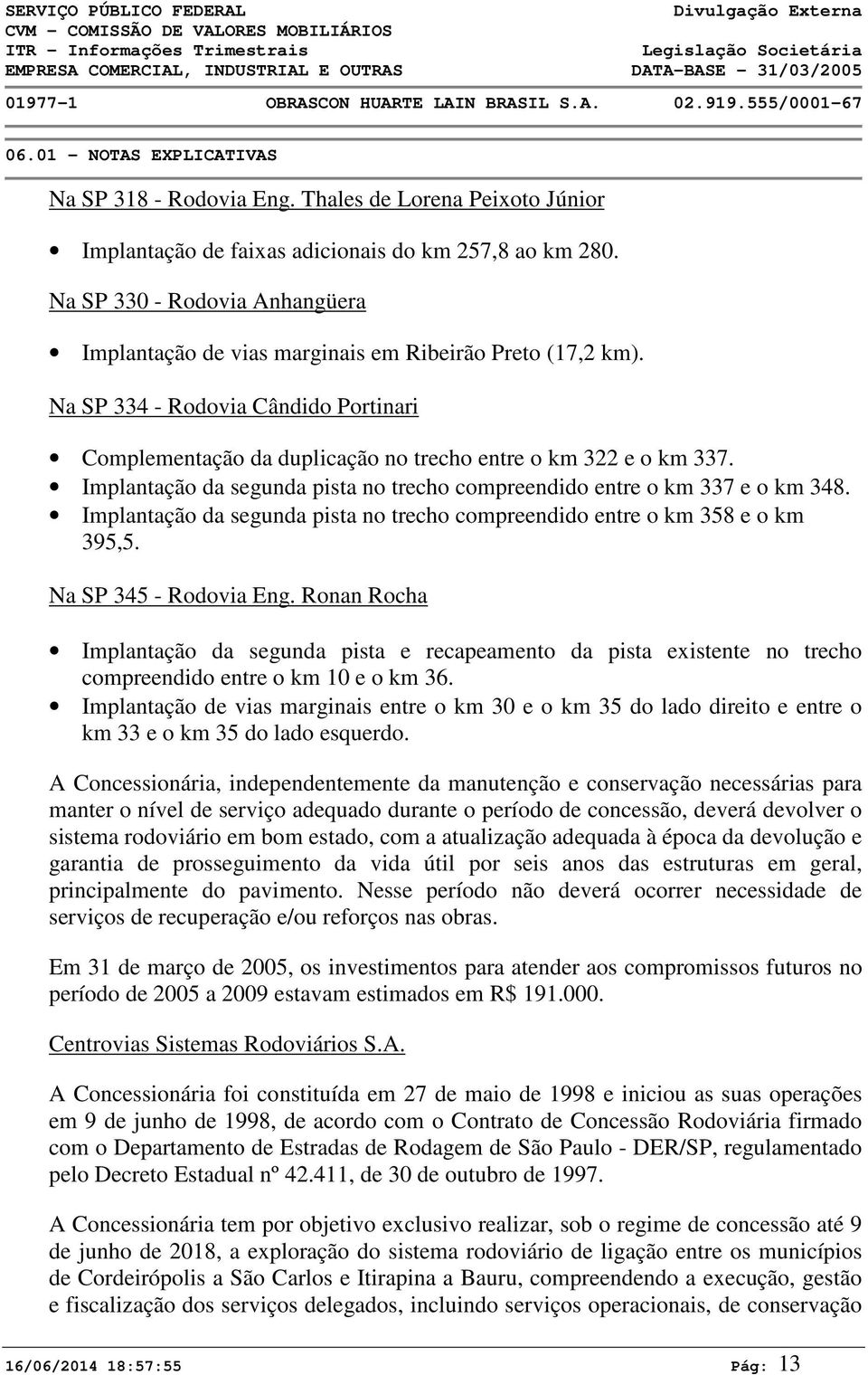 Implantação da segunda pista no trecho compreendido entre o km 337 e o km 348. Implantação da segunda pista no trecho compreendido entre o km 358 e o km 395,5. Na SP 345 - Rodovia Eng.