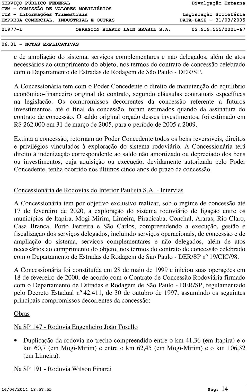 A Concessionária tem com o Poder Concedente o direito de manutenção do equilíbrio econômico-financeiro original do contrato, segundo cláusulas contratuais específicas na legislação.