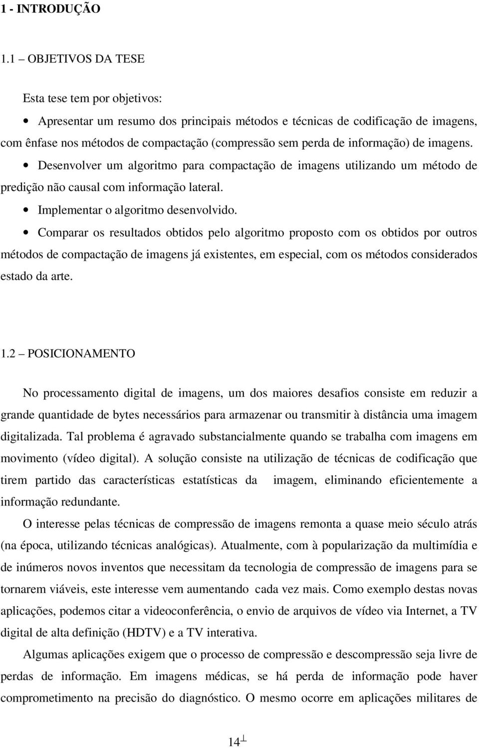 informação) de imagens. Desenvolver um algoritmo para compactação de imagens utilizando um método de predição não causal com informação lateral. Implementar o algoritmo desenvolvido.