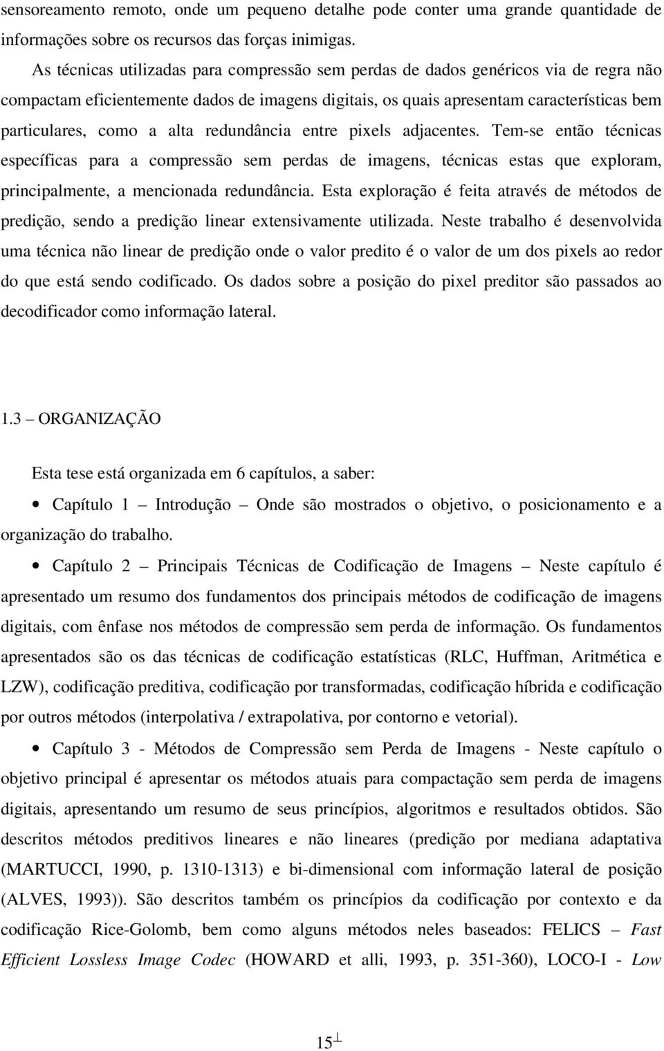 alta redundância entre pixels adjacentes. Tem-se então técnicas específicas para a compressão sem perdas de imagens, técnicas estas que exploram, principalmente, a mencionada redundância.