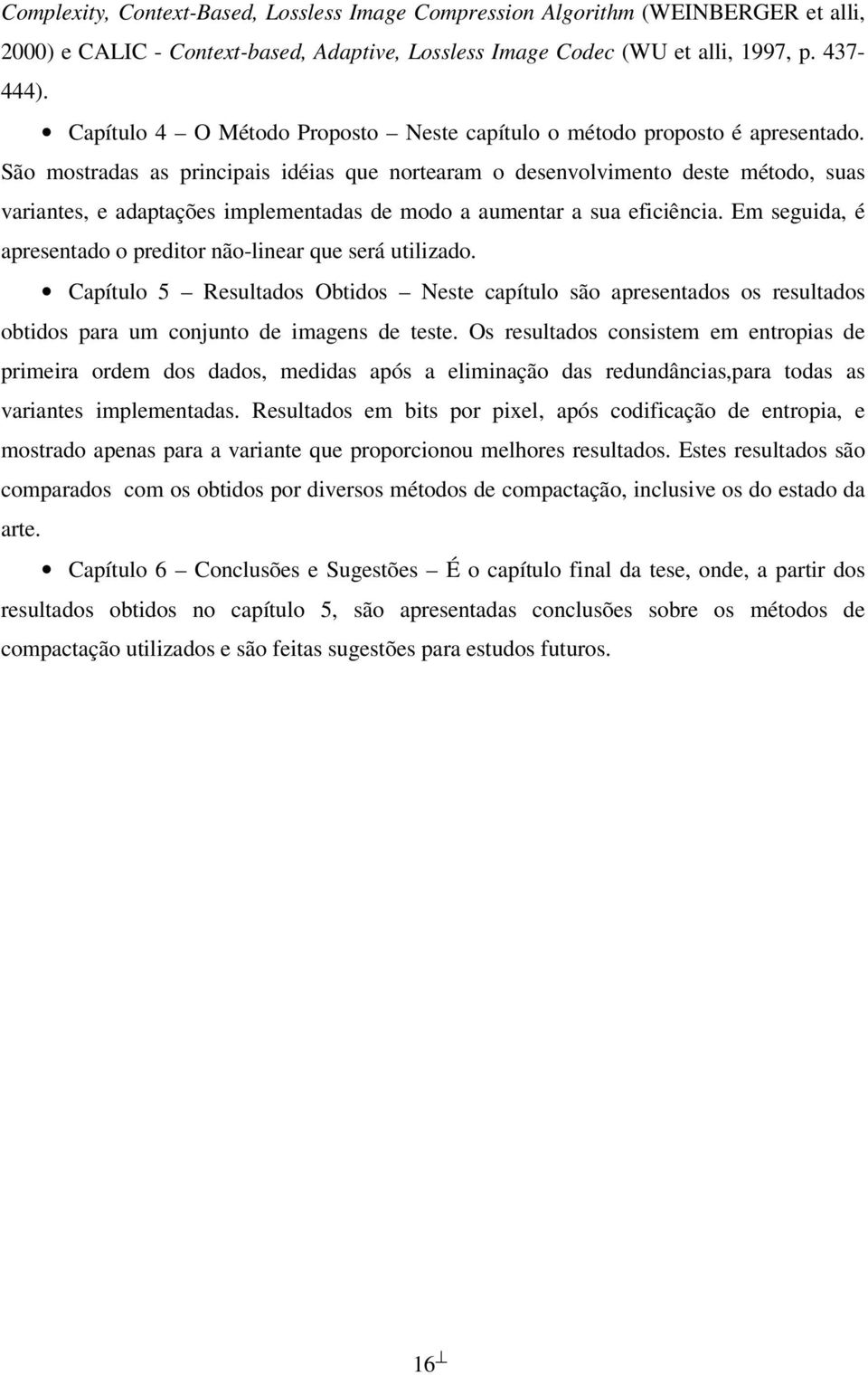 São mostradas as principais idéias que nortearam o desenvolvimento deste método, suas variantes, e adaptações implementadas de modo a aumentar a sua eficiência.