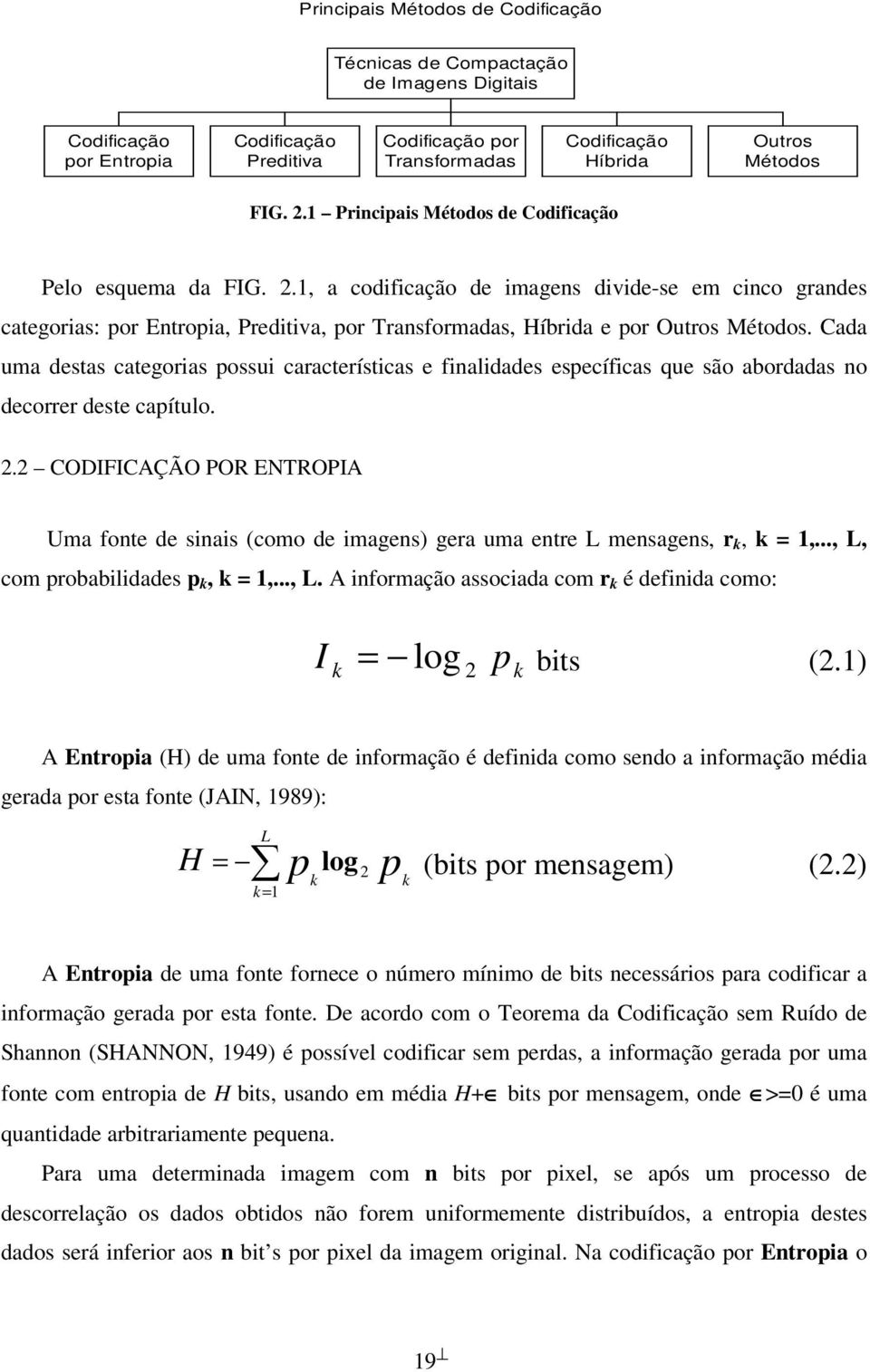 Cada uma destas categorias possui características e finalidades específicas que são abordadas no decorrer deste capítulo.