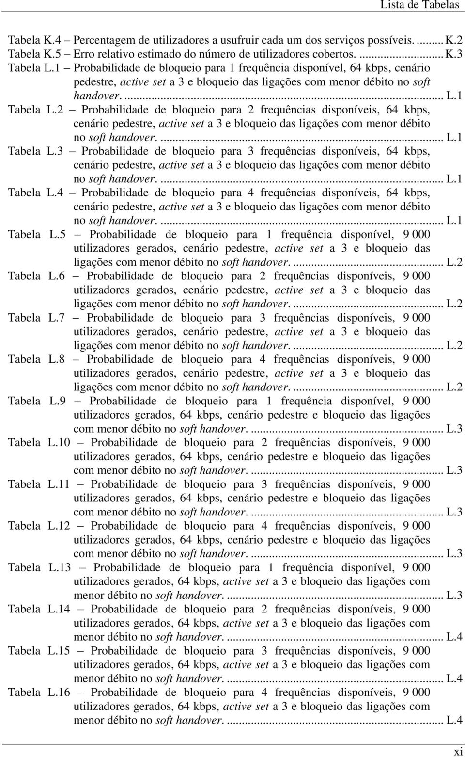 2 Probabilidade de bloqueio para 2 frequências disponíveis, 64 kbps, cenário pedestre, active set a 3 e bloqueio das ligações com menor débito no soft handover.... L.1 Tabela L.