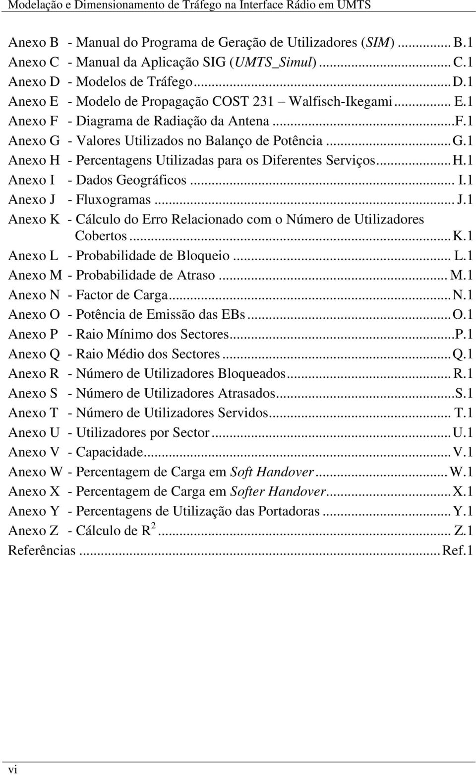 ..H.1 Anexo I - Dados Geográficos... I.1 Anexo J - Fluxogramas... J.1 Anexo K - Cálculo do Erro Relacionado com o Número de Utilizadores Cobertos...K.1 Anexo L - Probabilidade de Bloqueio... L.1 Anexo M - Probabilidade de Atraso.