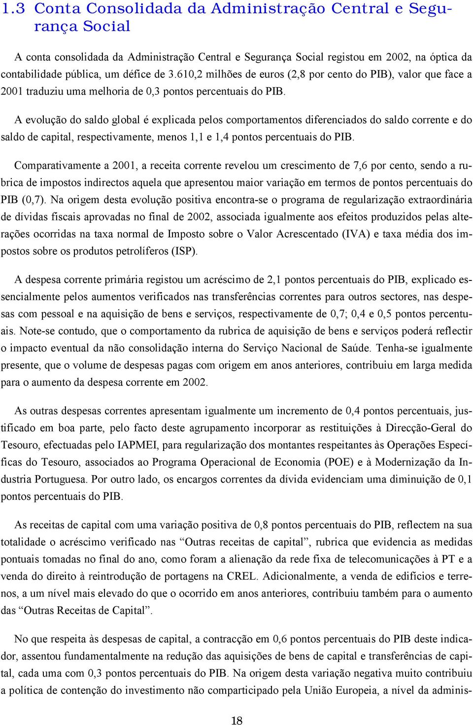 A evolução do saldo global é explicada pelos comportamentos diferenciados do saldo corrente e do saldo de capital, respectivamente, menos 1,1 e 1,4 pontos percentuais do PIB.