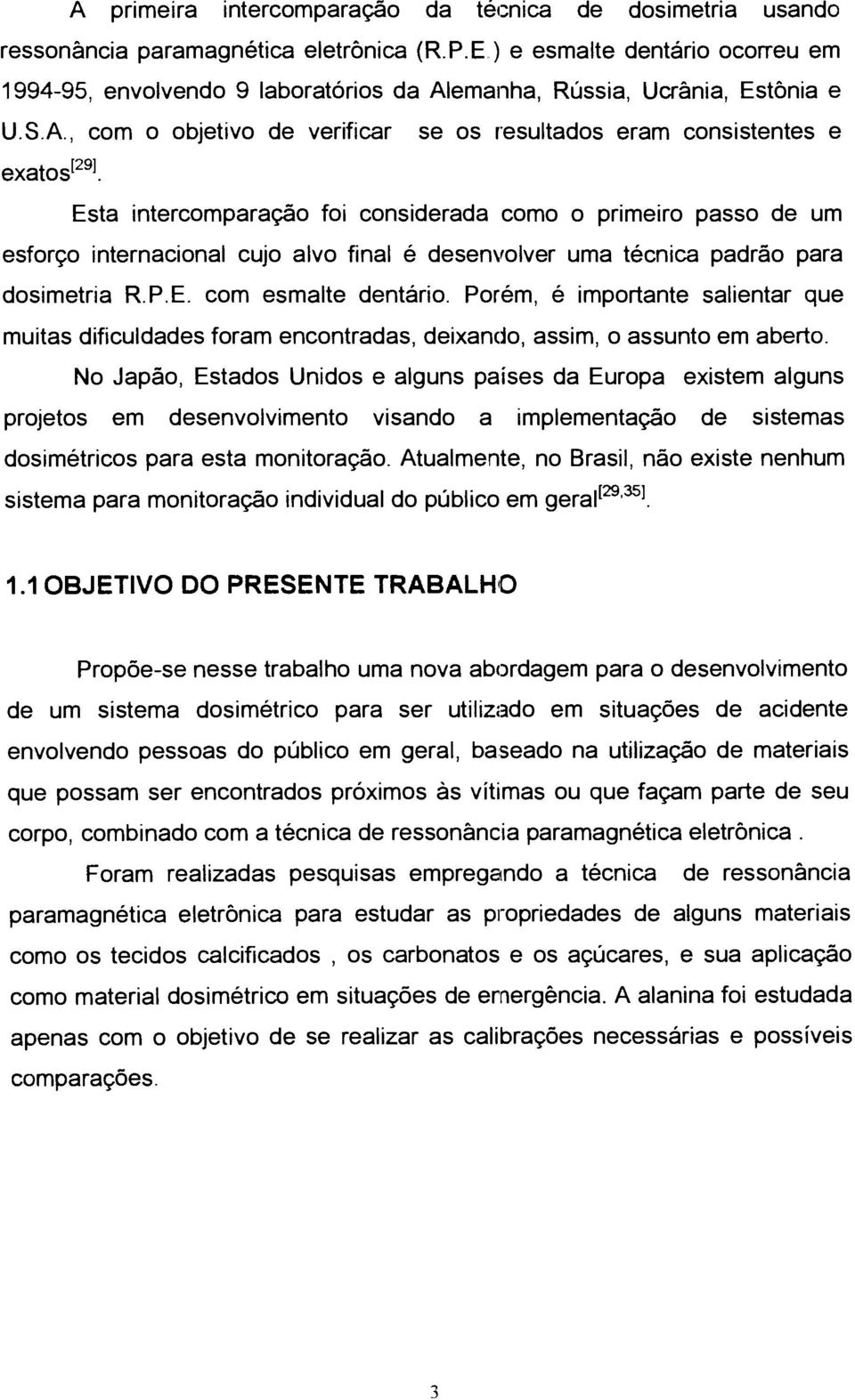 se os resultados eram consistentes e Esta intercomparação foi considerada como o primeiro passo de um esforço internacional cujo alvo final é desenvolver uma técnica padrão para dosimetria R.P.E. com esmalte dentário.