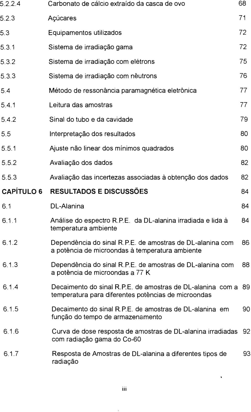 5.2 Avaliação dos dados 82 5.5.3 Avaliação das incertezas associadas à obtenção dos dados 82 CAPÍTULO 6 RESULTADOS E DISCUSSÕES 84 6.1 DL-Alanina 84 6.1.1 Análise do espectro R.PE.