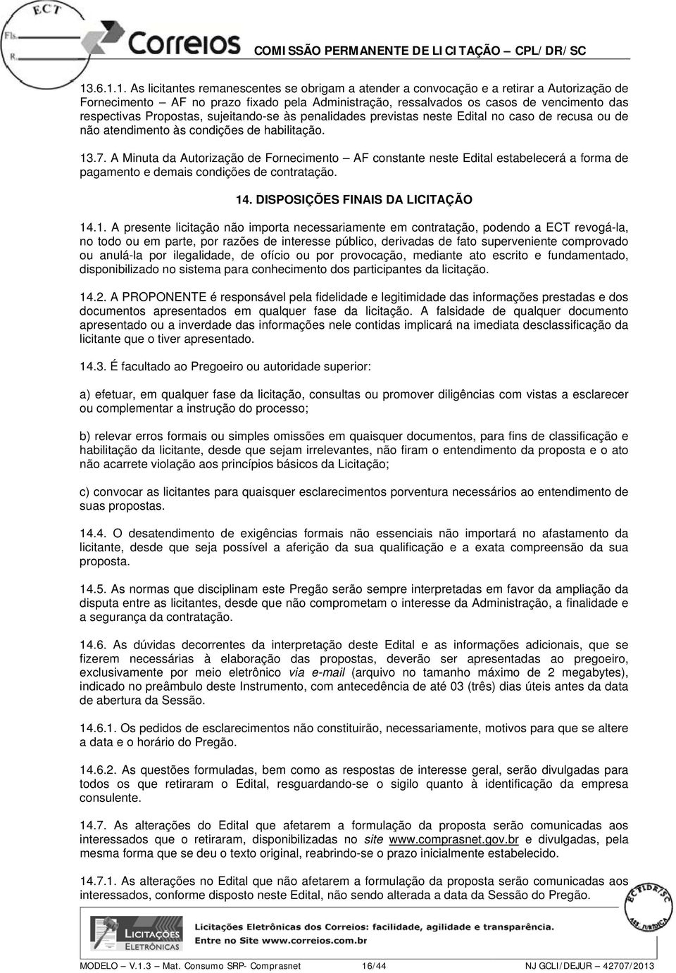 A Minuta da Autorização de Fornecimento AF constante neste Edital estabelecerá a forma de pagamento e demais condições de contratação. 14