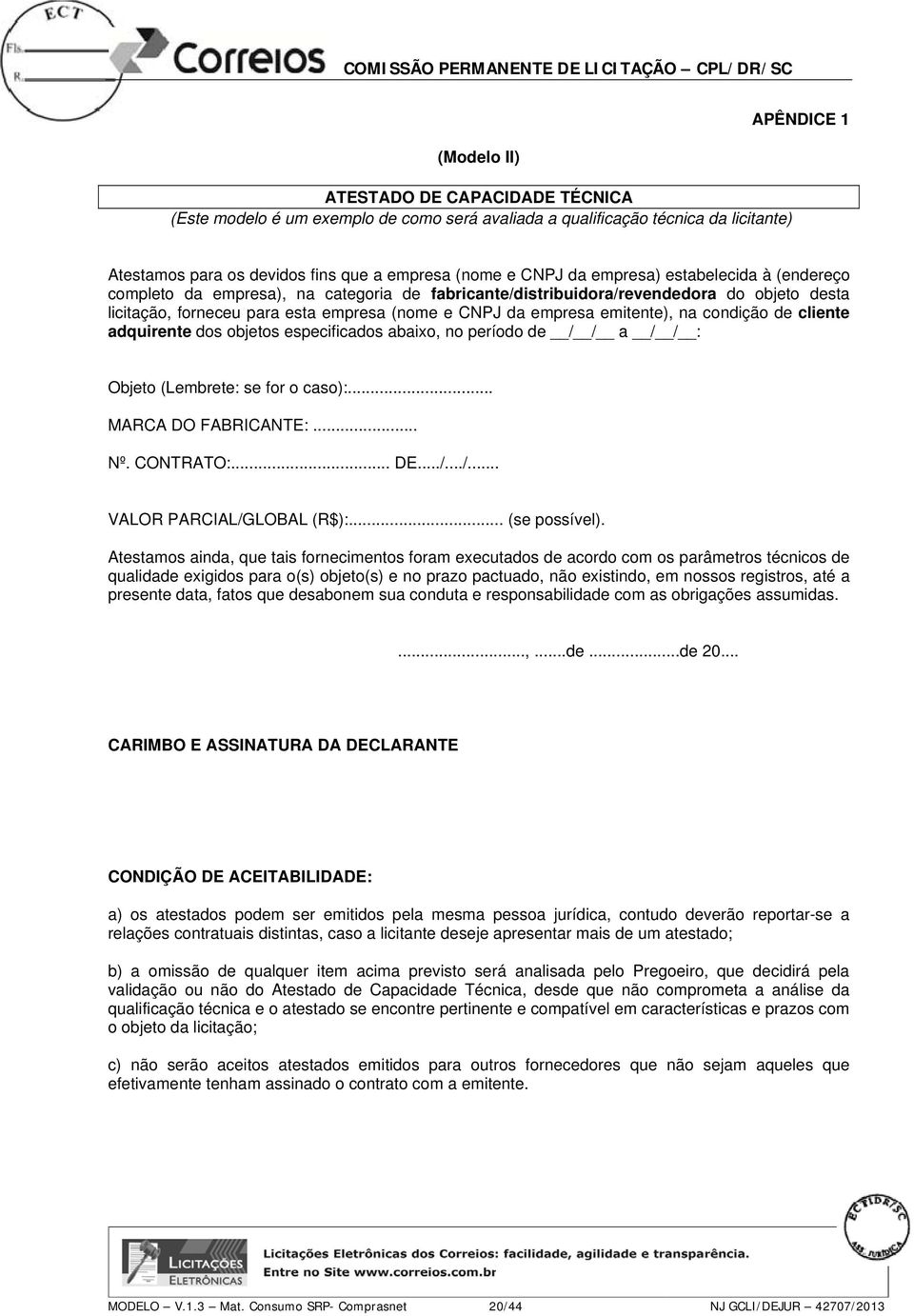 na condição de cliente adquirente dos objetos especificados abaixo, no período de / / a / / : Objeto (Lembrete: se for o caso):... MARCA DO FABRICANTE:... Nº. CONTRATO:... DE.../.../... VALOR PARCIAL/GLOBAL (R$):.