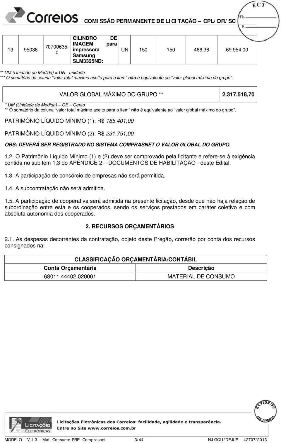 317.518,70 * UM (Unidade de Medida) = CE Cento ** O somatório da coluna valor total máximo aceito para o item não é equivalente ao valor global máximo do grupo. PATRIMÔNIO LÍQUIDO MÍNIMO (1): R$ 185.