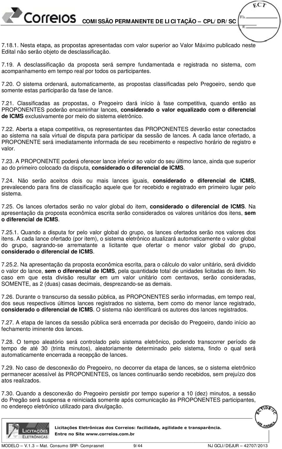 O sistema ordenará, automaticamente, as propostas classificadas pelo Pregoeiro, sendo que somente estas participarão da fase de lance. 7.21.