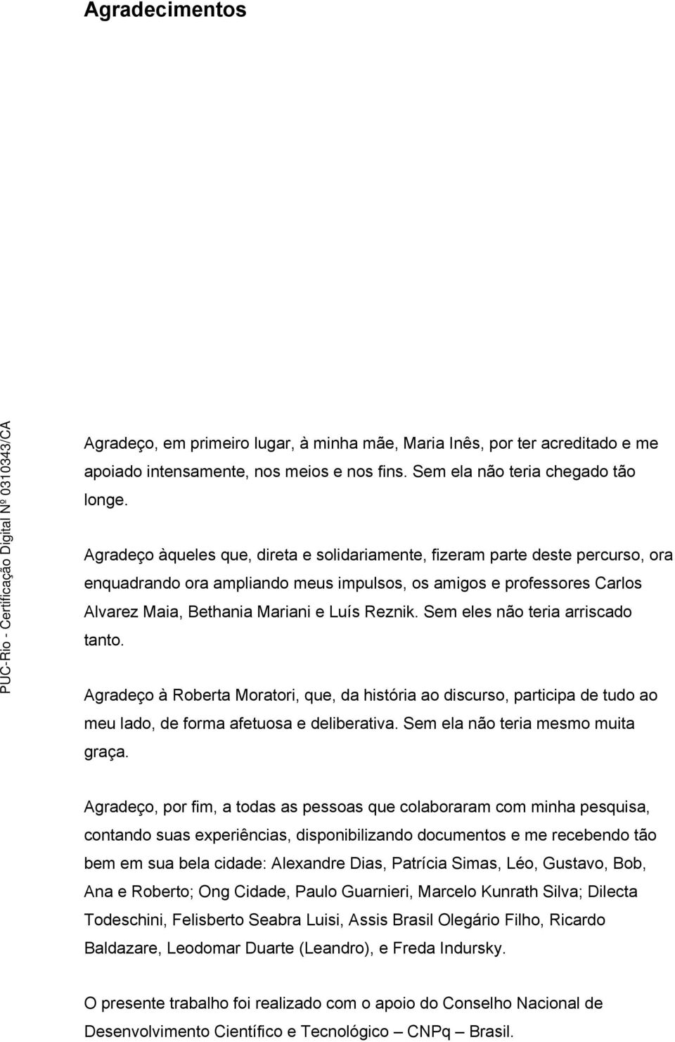 Sem eles não teria arriscado tanto. Agradeço à Roberta Moratori, que, da história ao discurso, participa de tudo ao meu lado, de forma afetuosa e deliberativa. Sem ela não teria mesmo muita graça.