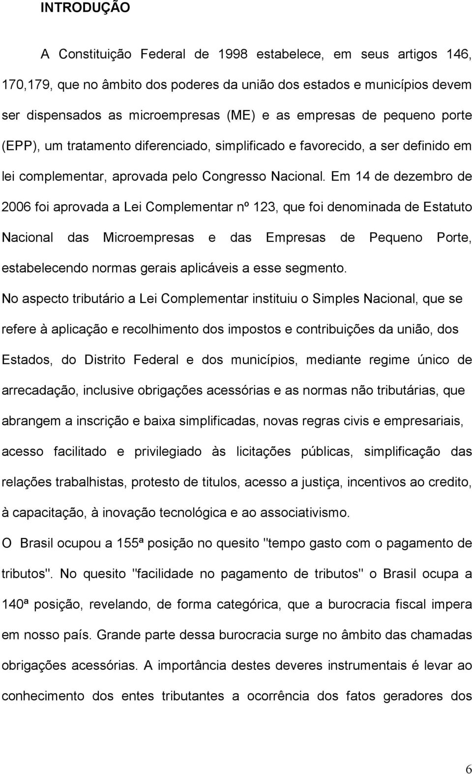 Em 14 de dezembro de 2006 foi aprovada a Lei Complementar nº 123, que foi denominada de Estatuto Nacional das Microempresas e das Empresas de Pequeno Porte, estabelecendo normas gerais aplicáveis a