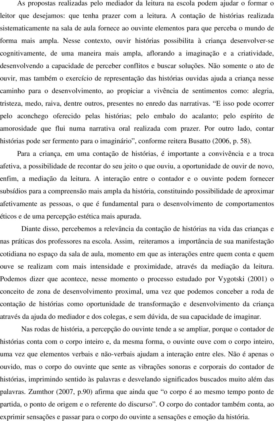 Nesse contexto, ouvir histórias possibilita à criança desenvolver-se cognitivamente, de uma maneira mais ampla, aflorando a imaginação e a criatividade, desenvolvendo a capacidade de perceber